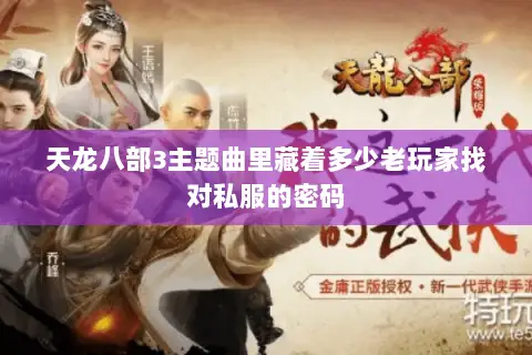 天龙八部3主题曲里藏着多少老玩家找对私服的密码