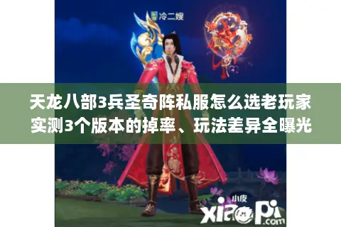 天龙八部3兵圣奇阵私服怎么选老玩家实测3个版本的掉率、玩法差异全曝光 天龙八部3兵圣奇阵私服怎么选老玩家实测3个版本的掉率、玩法差异全曝光