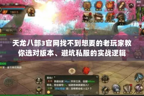 天龙八部3官网找不到想要的老玩家教你选对版本、避坑私服的实战逻辑
