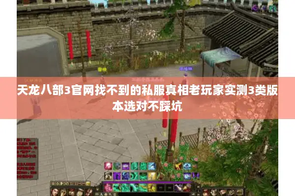 天龙八部3官网找不到的私服真相老玩家实测3类版本选对不踩坑 天龙八部3官网找不到的私服真相老玩家实测3类版本选对不踩坑