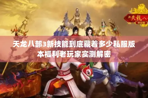 天龙八部3新技能到底藏着多少私服版本福利老玩家实测解密 天龙八部3新技能到底藏着多少私服版本福利老玩家实测解密