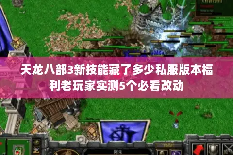 天龙八部3新技能藏了多少私服版本福利老玩家实测5个必看改动 天龙八部3新技能藏了多少私服版本福利老玩家实测5个必看改动