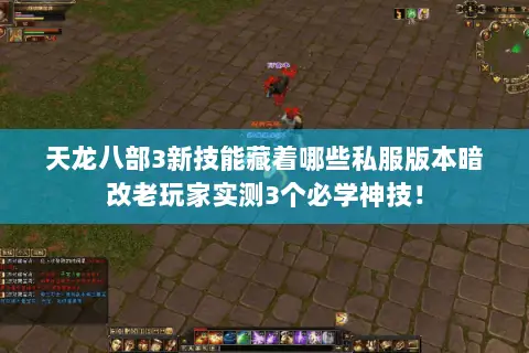 天龙八部3新技能藏着哪些私服版本暗改老玩家实测3个必学神技! 天龙八部3新技能藏着哪些私服版本暗改老玩家实测3个必学神技!
