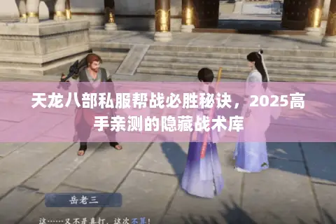 天龙八部私服帮战必胜秘诀,2025高手亲测的隐藏战术库 天龙八部私服帮战必胜秘诀,2025高手亲测的隐藏战术库
