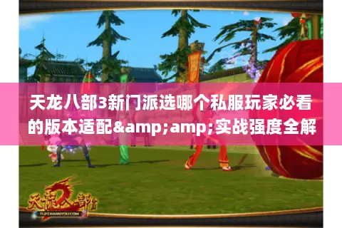 天龙八部3新门派选哪个私服玩家必看的版本适配&amp;实战强度全解析