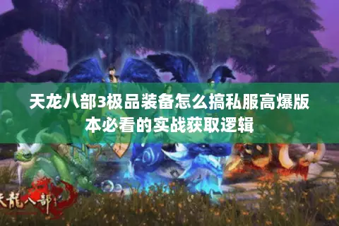 天龙八部3极品装备怎么搞私服高爆版本必看的实战获取逻辑 天龙八部3极品装备怎么搞私服高爆版本必看的实战获取逻辑