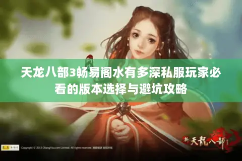 天龙八部3畅易阁水有多深私服玩家必看的版本选择与避坑攻略 天龙八部3畅易阁水有多深私服玩家必看的版本选择与避坑攻略