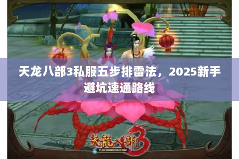 天龙八部3私服五步排雷法,2025新手避坑速通路线 天龙八部3私服五步排雷法,2025新手避坑速通路线