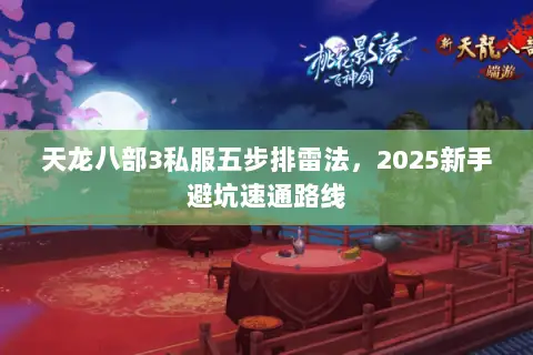 天龙八部3私服五步排雷法,2025新手避坑速通路线 天龙八部3私服五步排雷法,2025新手避坑速通路线