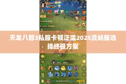 天龙八部3私服卡顿泛滥2025流畅服选择终极方案 天龙八部3私服卡顿泛滥2025流畅服选择终极方案