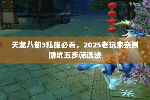 天龙八部3私服必看，2025老玩家亲测防坑五步筛选法