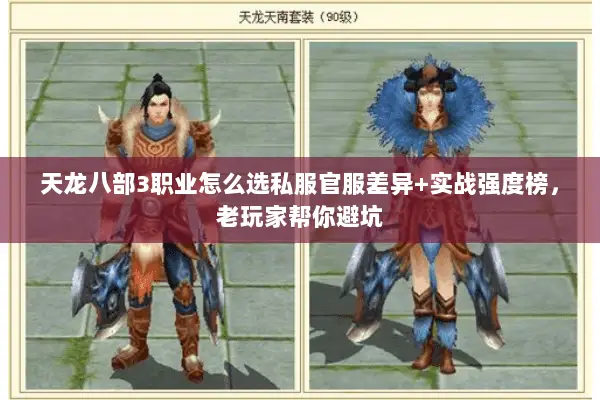 天龙八部3职业怎么选私服官服差异+实战强度榜,老玩家帮你避坑 天龙八部3职业怎么选私服官服差异+实战强度榜,老玩家帮你避坑
