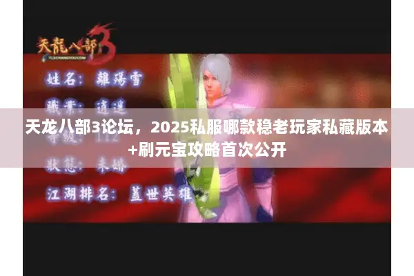 天龙八部3论坛,2025私服哪款稳老玩家私藏版本+刷元宝攻略首次公开 天龙八部3论坛,2025私服哪款稳老玩家私藏版本+刷元宝攻略首次公开