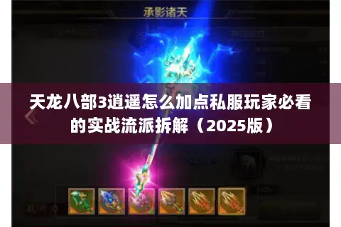 天龙八部3逍遥怎么加点私服玩家必看的实战流派拆解(2025版) 天龙八部3逍遥怎么加点私服玩家必看的实战流派拆解(2025版)