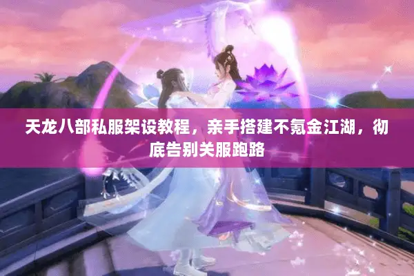 天龙八部私服架设教程,亲手搭建不氪金江湖,彻底告别关服跑路 天龙八部私服架设教程,亲手搭建不氪金江湖,彻底告别关服跑路
