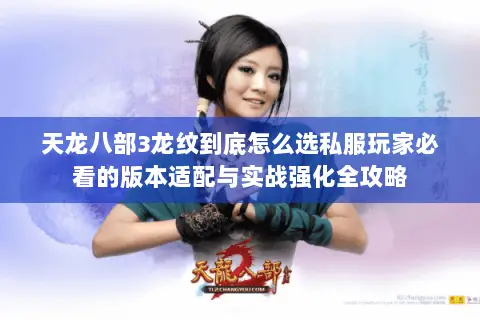 天龙八部3龙纹到底怎么选私服玩家必看的版本适配与实战强化全攻略