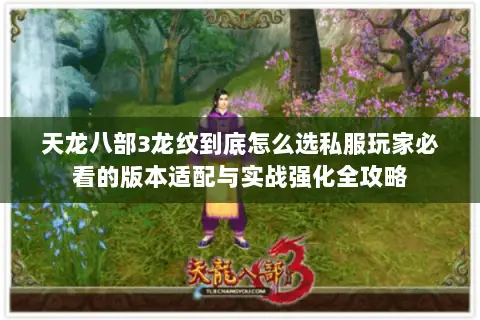 天龙八部3龙纹到底怎么选私服玩家必看的版本适配与实战强化全攻略