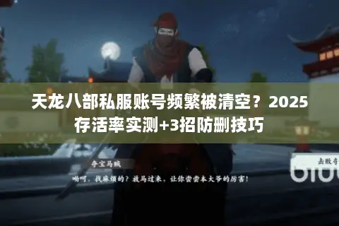 天龙八部私服账号频繁被清空?2025存活率实测+3招防删技巧 天龙八部私服账号频繁被清空?2025存活率实测+3招防删技巧