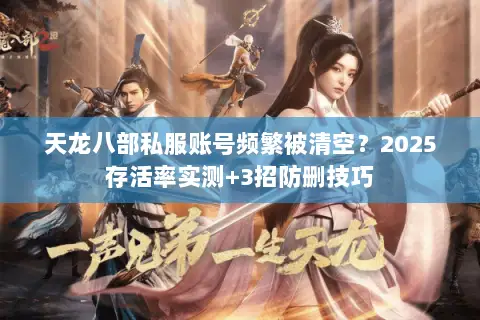 天龙八部私服账号频繁被清空?2025存活率实测+3招防删技巧 天龙八部私服账号频繁被清空?2025存活率实测+3招防删技巧