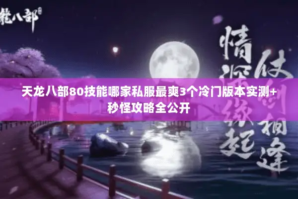 天龙八部80技能哪家私服最爽3个冷门版本实测+秒怪攻略全公开 天龙八部80技能哪家私服最爽3个冷门版本实测+秒怪攻略全公开