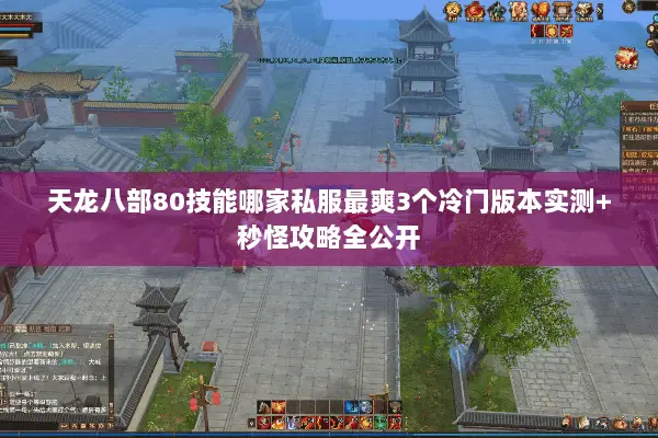 天龙八部80技能哪家私服最爽3个冷门版本实测+秒怪攻略全公开 天龙八部80技能哪家私服最爽3个冷门版本实测+秒怪攻略全公开