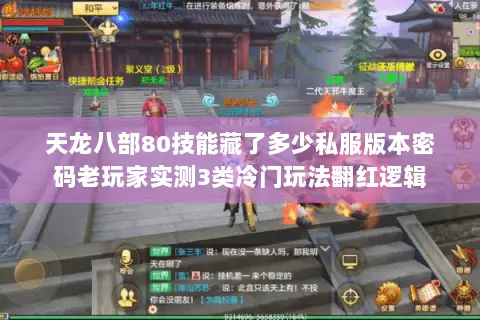 天龙八部80技能藏了多少私服版本密码老玩家实测3类冷门玩法翻红逻辑