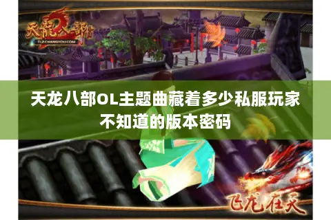 天龙八部OL主题曲藏着多少私服玩家不知道的版本密码 天龙八部OL主题曲藏着多少私服玩家不知道的版本密码