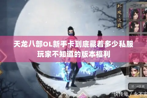 天龙八部OL新手卡到底藏着多少私服玩家不知道的版本福利