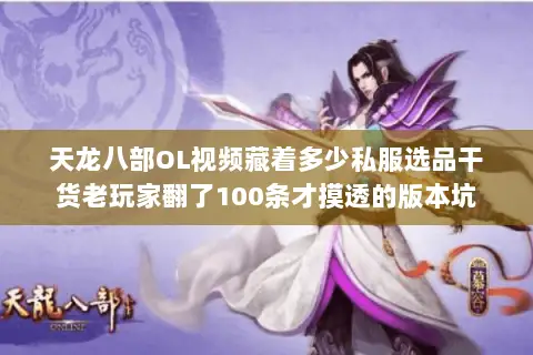 天龙八部OL视频藏着多少私服选品干货老玩家翻了100条才摸透的版本坑 天龙八部OL视频藏着多少私服选品干货老玩家翻了100条才摸透的版本坑