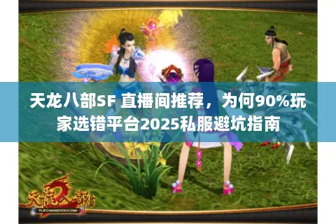 天龙八部SF 直播间推荐，为何90%玩家选错平台2025私服避坑指南