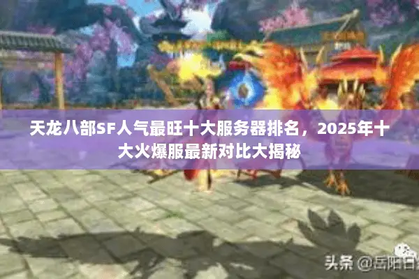 天龙八部SF人气最旺十大服务器排名,2025年十大火爆服最新对比大揭秘 天龙八部SF人气最旺十大服务器排名,2025年十大火爆服最新对比大揭秘