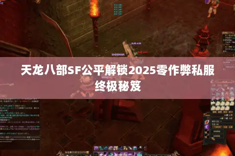 天龙八部SF公平解锁2025零作弊私服终极秘笈 天龙八部SF公平解锁2025零作弊私服终极秘笈