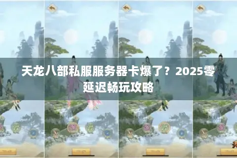 天龙八部私服服务器卡爆了?2025零延迟畅玩攻略 天龙八部私服服务器卡爆了?2025零延迟畅玩攻略