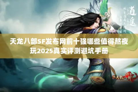 天龙八部SF发布网前十强哪些值得熬夜玩2025真实评测避坑手册 天龙八部SF发布网前十强哪些值得熬夜玩2025真实评测避坑手册