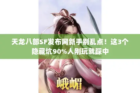 天龙八部SF发布网新手别乱点!这3个隐藏坑90%人刚玩就踩中 天龙八部SF发布网新手别乱点!这3个隐藏坑90%人刚玩就踩中