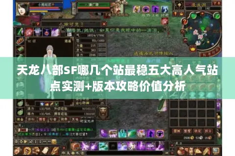 天龙八部SF哪几个站最稳五大高人气站点实测+版本攻略价值分析 天龙八部SF哪几个站最稳五大高人气站点实测+版本攻略价值分析