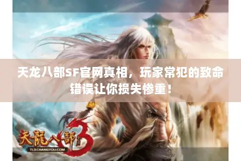 天龙八部SF官网真相,玩家常犯的致命错误让你损失惨重! 天龙八部SF官网真相,玩家常犯的致命错误让你损失惨重!