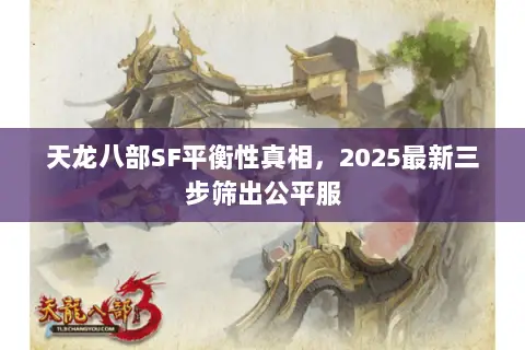 天龙八部SF平衡性真相，2025最新三步筛出公平服
