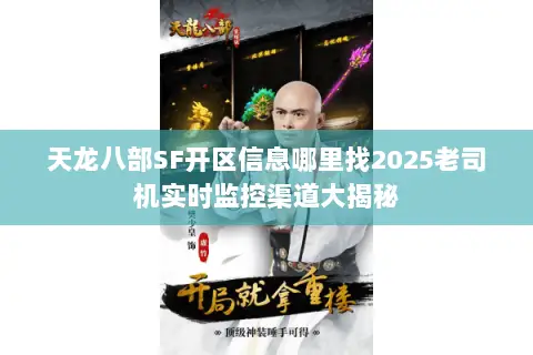 天龙八部SF开区信息哪里找2025老司机实时监控渠道大揭秘 天龙八部SF开区信息哪里找2025老司机实时监控渠道大揭秘