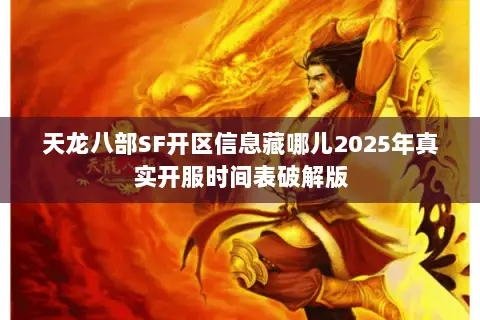 天龙八部SF开区信息藏哪儿2025年真实开服时间表破解版 天龙八部SF开区信息藏哪儿2025年真实开服时间表破解版