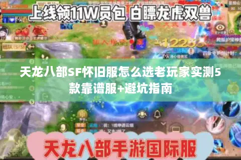 天龙八部SF怀旧服怎么选老玩家实测5款靠谱服+避坑指南 天龙八部SF怀旧服怎么选老玩家实测5款靠谱服+避坑指南