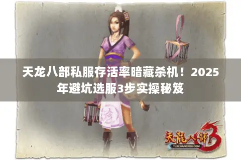 天龙八部私服存活率暗藏杀机！2025年避坑选服3步实操秘笈