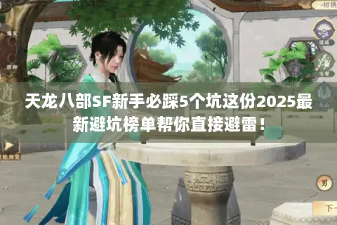 天龙八部SF新手必踩5个坑这份2025最新避坑榜单帮你直接避雷! 天龙八部SF新手必踩5个坑这份2025最新避坑榜单帮你直接避雷!