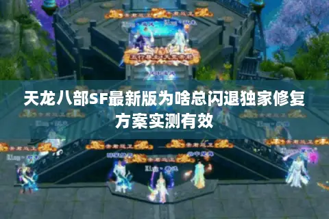 天龙八部SF最新版为啥总闪退独家修复方案实测有效 天龙八部SF最新版为啥总闪退独家修复方案实测有效