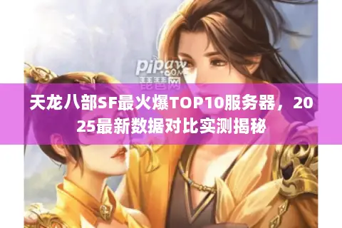 天龙八部SF最火爆TOP10服务器,2025最新数据对比实测揭秘 天龙八部SF最火爆TOP10服务器,2025最新数据对比实测揭秘