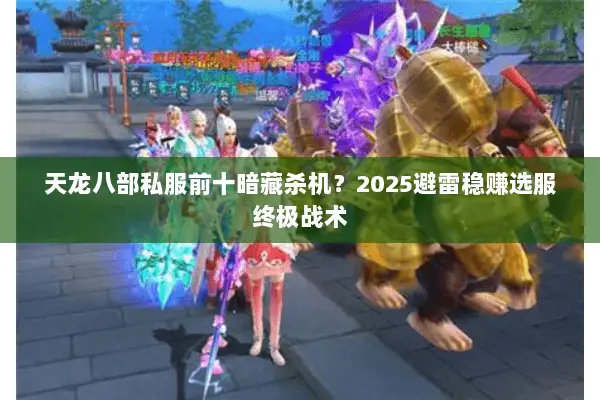 天龙八部私服前十暗藏杀机？2025避雷稳赚选服终极战术