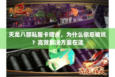 天龙八部私服卡赠点,为什么你总被坑?高效解决方案在这 天龙八部私服卡赠点,为什么你总被坑?高效解决方案在这