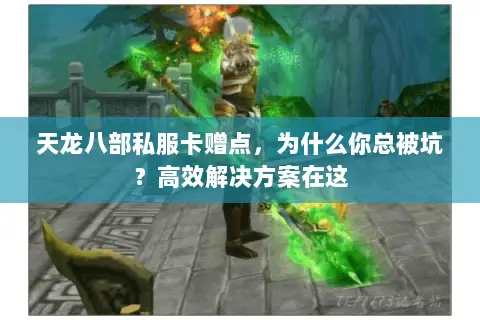 天龙八部私服卡赠点,为什么你总被坑?高效解决方案在这 天龙八部私服卡赠点,为什么你总被坑?高效解决方案在这