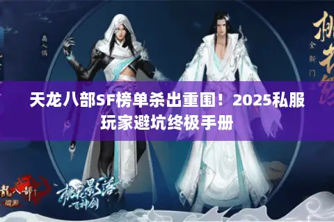 天龙八部SF榜单杀出重围！2025私服玩家避坑终极手册