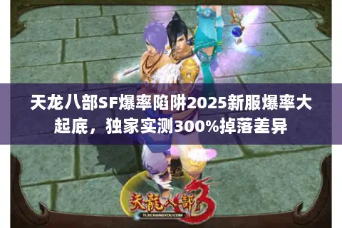 天龙八部SF爆率陷阱2025新服爆率大起底,独家实测300%掉落差异 天龙八部SF爆率陷阱2025新服爆率大起底,独家实测300%掉落差异